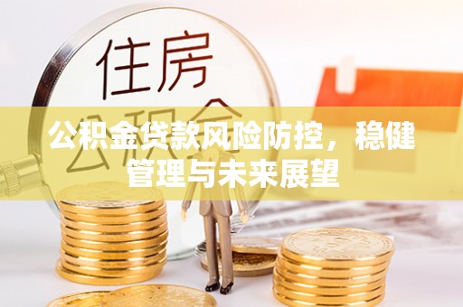 晋江公积金贷款风险防控，稳健管理与未来展望