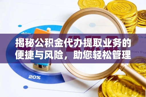 晋江揭秘公积金代办提取业务的便捷与风险，助您轻松管理财务