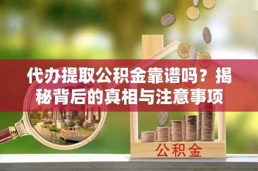 晋江代办提取公积金靠谱吗？揭秘背后的真相与注意事项