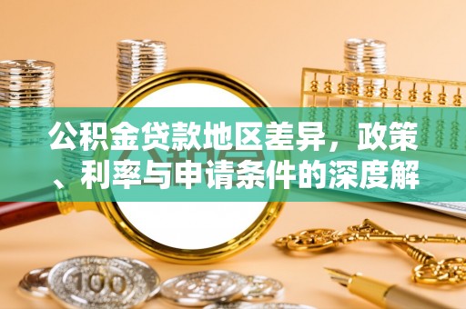 晋江公积金贷款地区差异，政策、利率与申请条件的深度解析