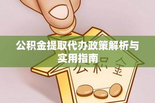 晋江公积金提取代办政策解析与实用指南