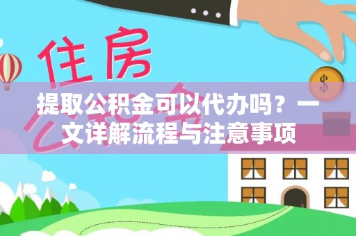 晋江提取公积金可以代办吗？一文详解流程与注意事项