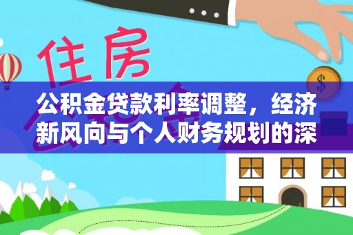 晋江公积金贷款利率调整，经济新风向与个人财务规划的深远影响