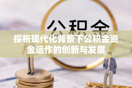 晋江探析现代化背景下公积金资金运作的创新与发展