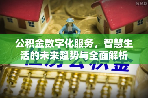 晋江公积金数字化服务，智慧生活的未来趋势与全面解析