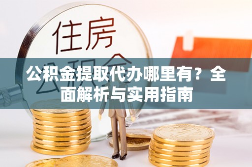 晋江公积金提取代办哪里有？全面解析与实用指南