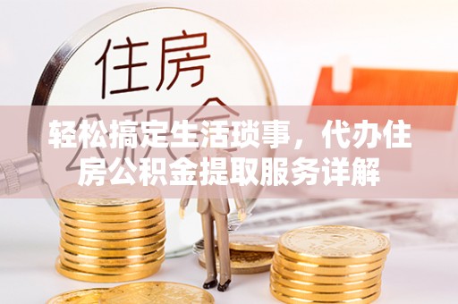 晋江轻松搞定生活琐事，代办住房公积金提取服务详解