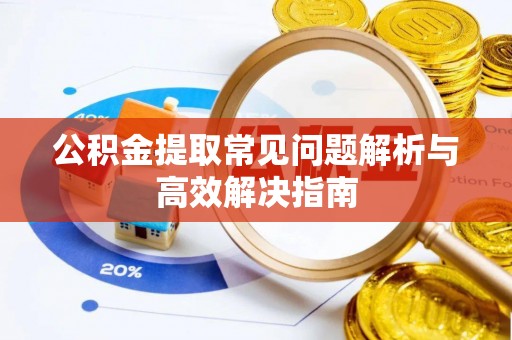 晋江公积金提取常见问题解析与高效解决指南