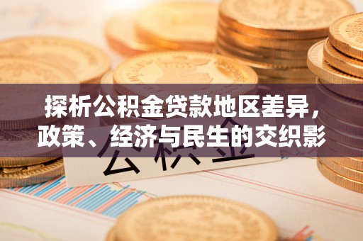 晋江探析公积金贷款地区差异，政策、经济与民生的交织影响