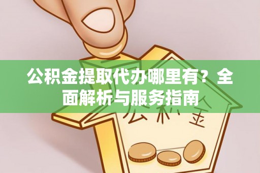 晋江公积金提取代办哪里有？全面解析与服务指南
