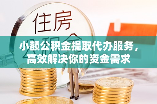 晋江小额公积金提取代办服务，高效解决你的资金需求