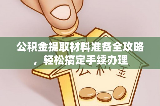 晋江公积金提取材料准备全攻略，轻松搞定手续办理