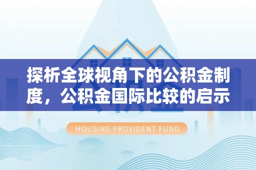 晋江探析全球视角下的公积金制度，公积金国际比较的启示与借鉴