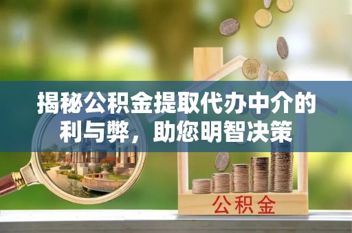 晋江揭秘公积金提取代办中介的利与弊，助您明智决策