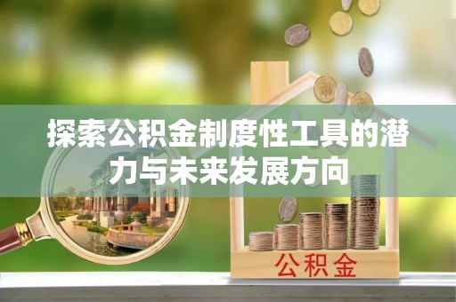 晋江探索公积金制度性工具的潜力与未来发展方向
