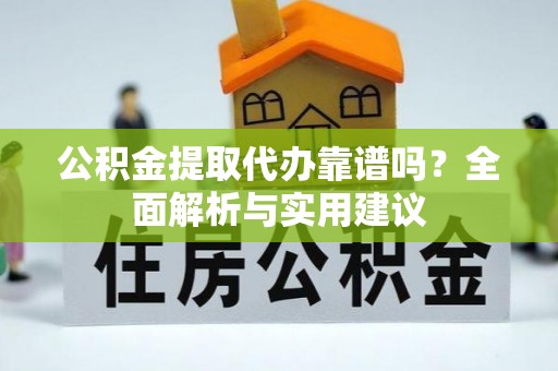 晋江公积金提取代办靠谱吗？全面解析与实用建议