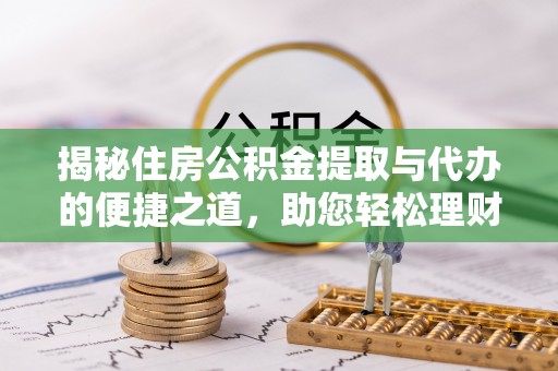 晋江揭秘住房公积金提取与代办的便捷之道，助您轻松理财