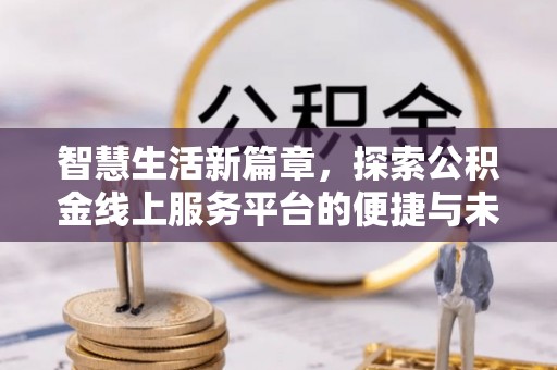 晋江智慧生活新篇章，探索公积金线上服务平台的便捷与未来