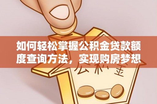 晋江如何轻松掌握公积金贷款额度查询方法，实现购房梦想？