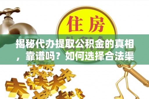 晋江揭秘代办提取公积金的真相，靠谱吗？如何选择合法渠道