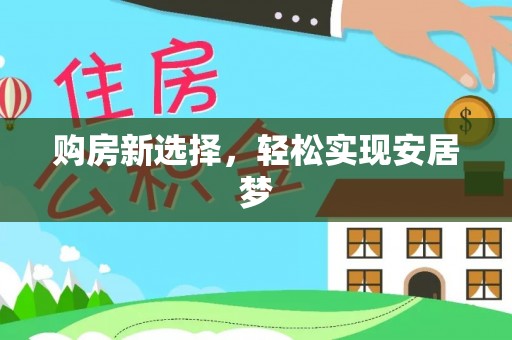 晋江购房新选择，轻松实现安居梦