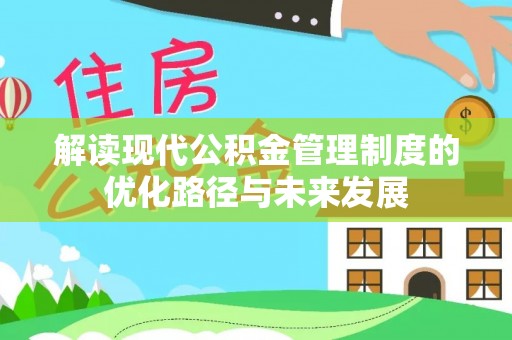 晋江解读现代公积金管理制度的优化路径与未来发展