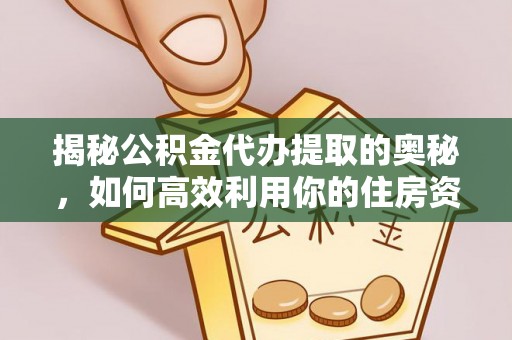 晋江揭秘公积金代办提取的奥秘，如何高效利用你的住房资金