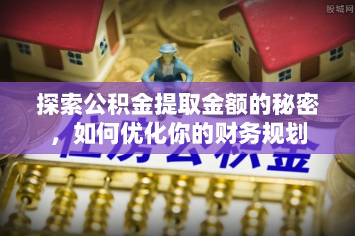 晋江探索公积金提取金额的秘密，如何优化你的财务规划