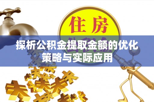 晋江探析公积金提取金额的优化策略与实际应用