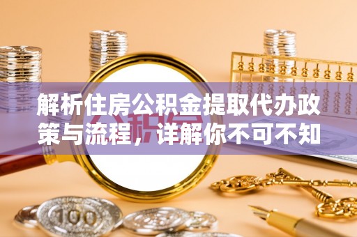 晋江解析住房公积金提取代办政策与流程，详解你不可不知的关键点