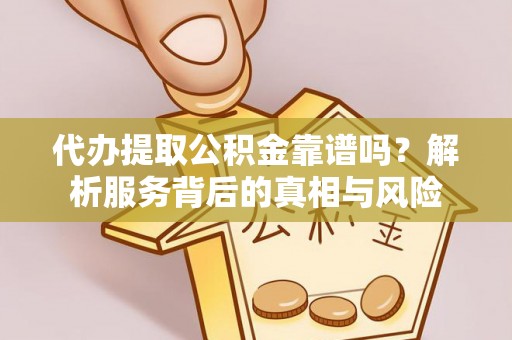 晋江代办提取公积金靠谱吗？解析服务背后的真相与风险
