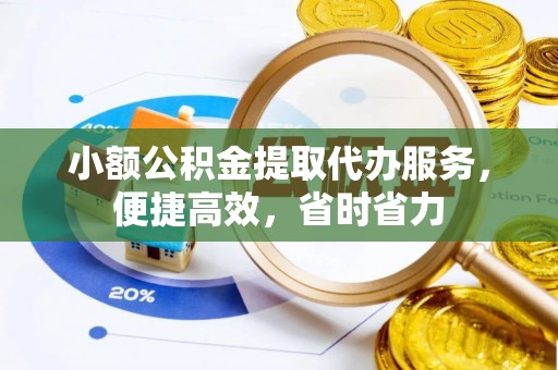 晋江小额公积金提取代办服务，便捷高效，省时省力