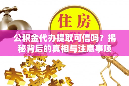 晋江公积金代办提取可信吗？揭秘背后的真相与注意事项
