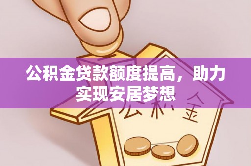 晋江公积金贷款额度提高，助力实现安居梦想