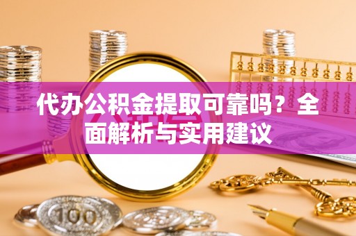 晋江代办公积金提取可靠吗？全面解析与实用建议