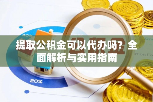 晋江提取公积金可以代办吗？全面解析与实用指南