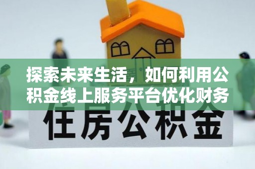 晋江探索未来生活，如何利用公积金线上服务平台优化财务管理