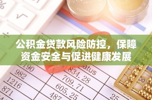 晋江公积金贷款风险防控，保障资金安全与促进健康发展