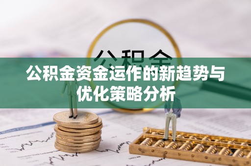 晋江公积金资金运作的新趋势与优化策略分析