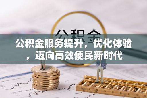 晋江公积金服务提升，优化体验，迈向高效便民新时代
