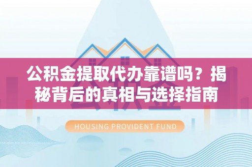 晋江公积金提取代办靠谱吗？揭秘背后的真相与选择指南