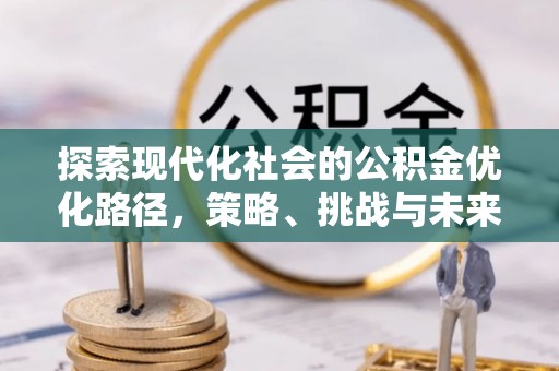 晋江探索现代化社会的公积金优化路径，策略、挑战与未来展望