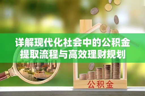 晋江详解现代化社会中的公积金提取流程与高效理财规划