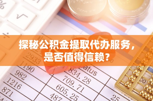 晋江探秘公积金提取代办服务，是否值得信赖？