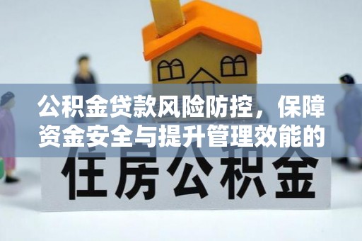 晋江公积金贷款风险防控，保障资金安全与提升管理效能的多维度探索