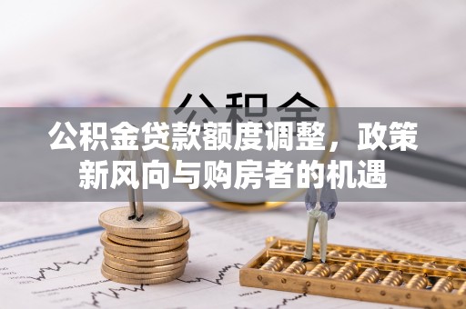 晋江公积金贷款额度调整，政策新风向与购房者的机遇