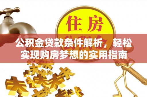 晋江公积金贷款条件解析，轻松实现购房梦想的实用指南