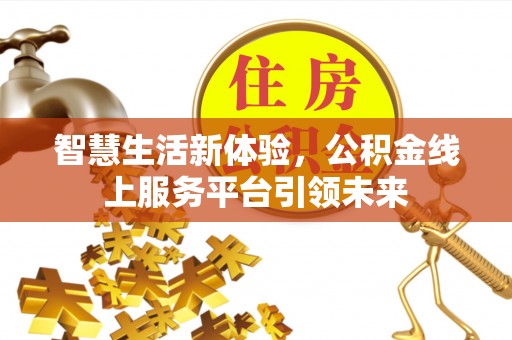 晋江智慧生活新体验，公积金线上服务平台引领未来
