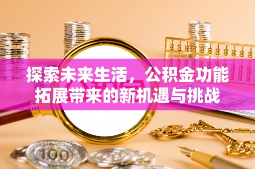 晋江探索未来生活，公积金功能拓展带来的新机遇与挑战