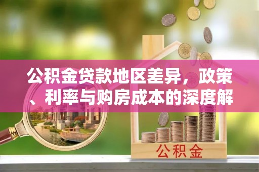 晋江公积金贷款地区差异，政策、利率与购房成本的深度解析